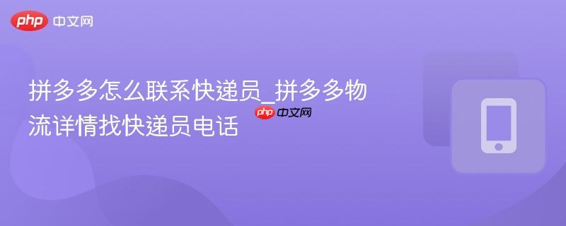 拼多多怎么联系快递员_拼多多物流详情找快递员电话