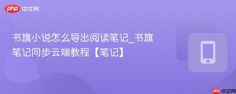 书旗小说怎么导出阅读笔记_书旗笔记同步云端教程【笔记】