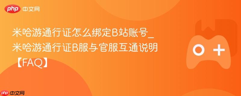 米哈游通行证怎么绑定b站账号_米哈游通行证b服与官服互通说明【faq】