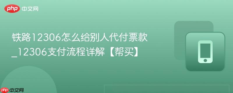 铁路12306怎么给别人代付票款_12306支付流程详解【帮买】