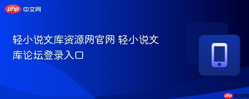 轻小说文库资源网官网 轻小说文库论坛登录入口