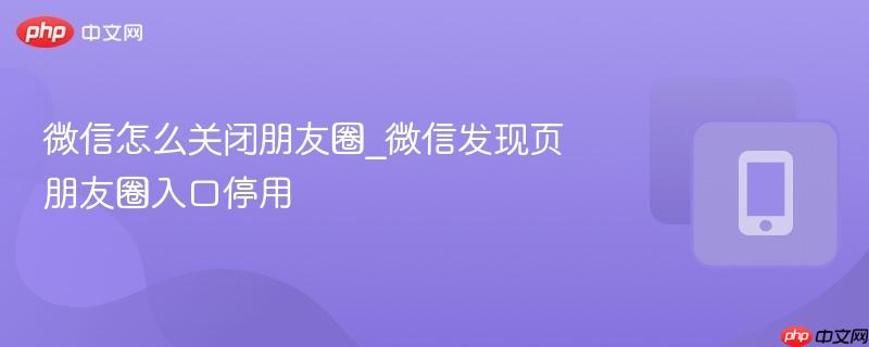 微信怎么关闭朋友圈_微信发现页朋友圈入口停用