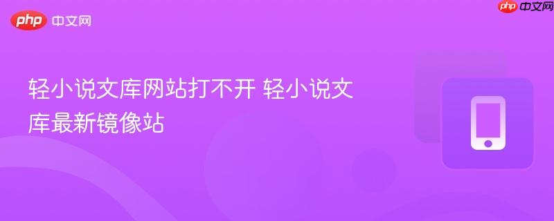轻小说文库网站打不开 轻小说文库最新镜像站