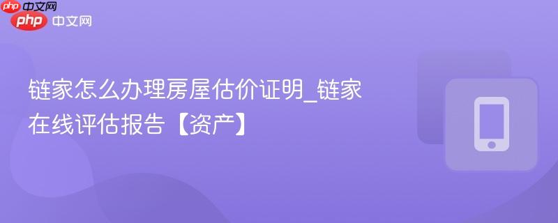 链家怎么办理房屋估价证明_链家在线评估报告【资产】