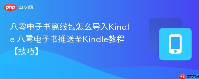 八零电子书离线包怎么导入kindle 八零电子书推送至kindle教程【技巧】