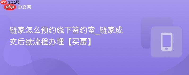 链家怎么预约线下签约室_链家成交后续流程办理【买房】