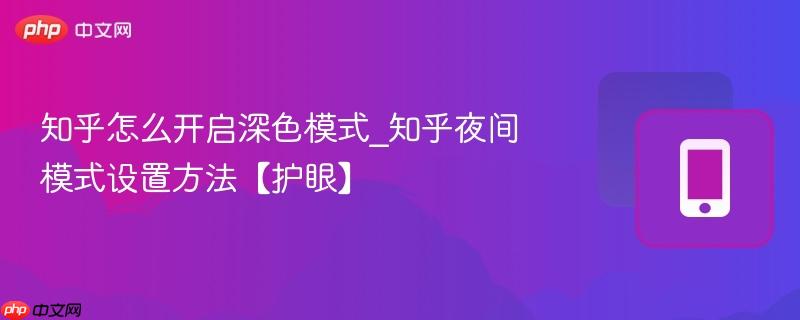 知乎怎么开启深色模式_知乎夜间模式设置方法【护眼】