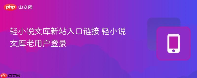 轻小说文库新站入口链接 轻小说文库老用户登录