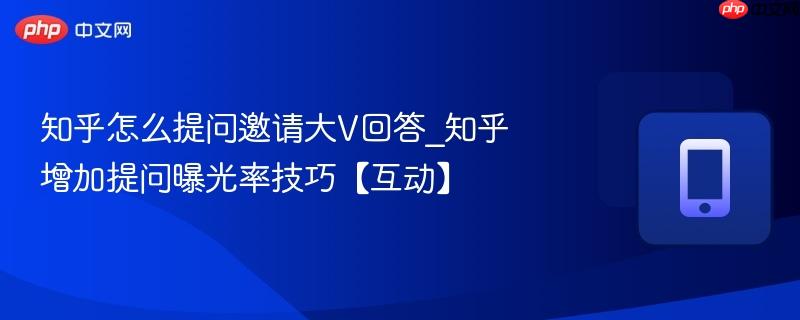 知乎怎么提问邀请大v回答_知乎增加提问曝光率技巧【互动】