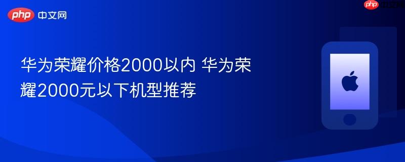 华为荣耀价格2000以内 华为荣耀2000元以下机型推荐