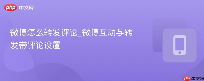 微博怎么转发评论_微博互动与转发带评论设置