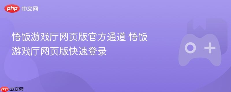 悟饭游戏厅网页版官方通道 悟饭游戏厅网页版快速登录