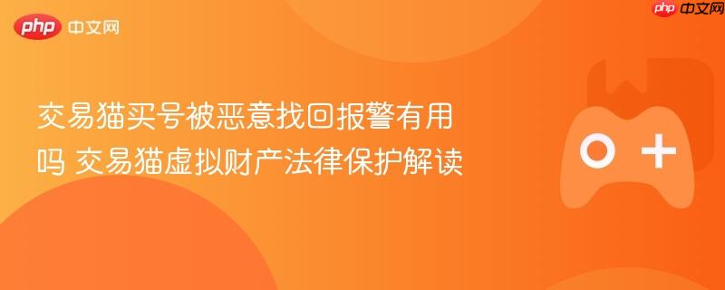 交易猫买号被恶意找回报警有用吗 交易猫虚拟财产法律保护解读
