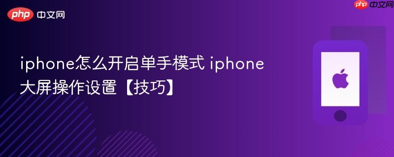 iphone怎么开启单手模式 iphone大屏操作设置【技巧】