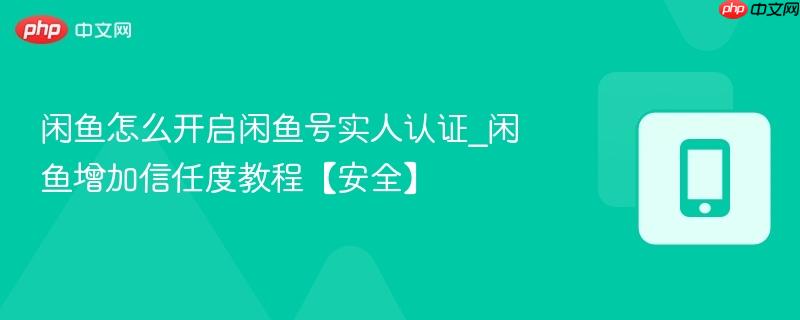 闲鱼怎么开启闲鱼号实人认证_闲鱼增加信任度教程【安全】