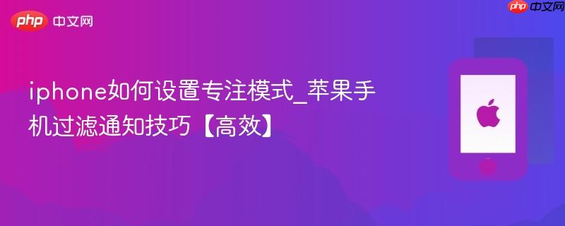iphone如何设置专注模式_苹果手机过滤通知技巧【高效】