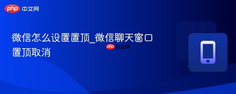 微信怎么设置置顶_微信聊天窗口置顶取消