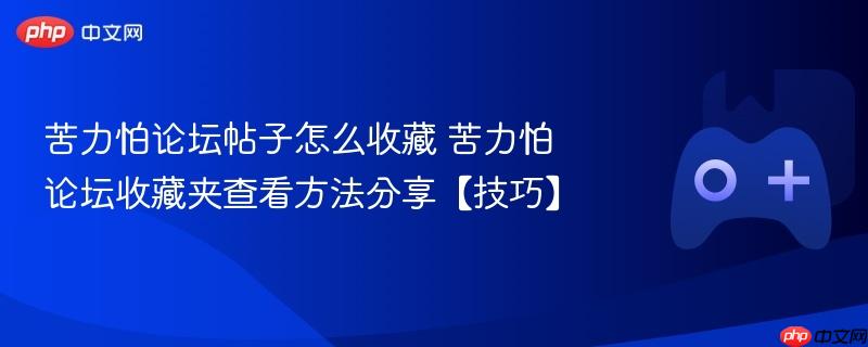 苦力怕论坛帖子怎么收藏 苦力怕论坛收藏夹查看方法分享【技巧】