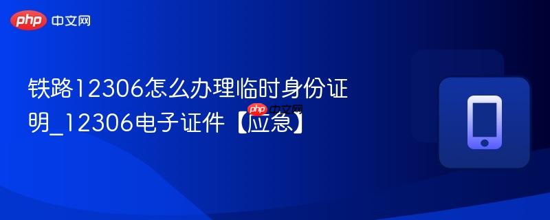 铁路12306怎么办理临时身份证明_12306电子证件【应急】
