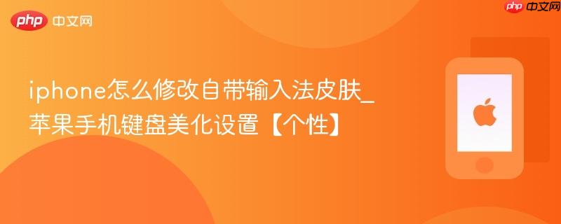 iphone怎么修改自带输入法皮肤_苹果手机键盘美化设置【个性】