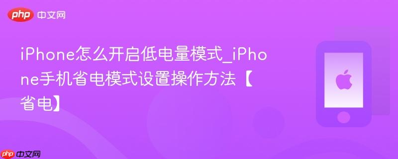 iphone怎么开启低电量模式_iphone手机省电模式设置操作方法【省电】