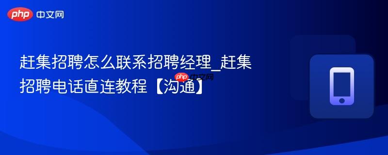 赶集招聘怎么联系招聘经理_赶集招聘电话直连教程【沟通】