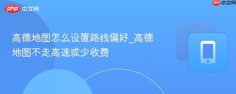 高德地图怎么设置路线偏好_高德地图不走高速或少收费