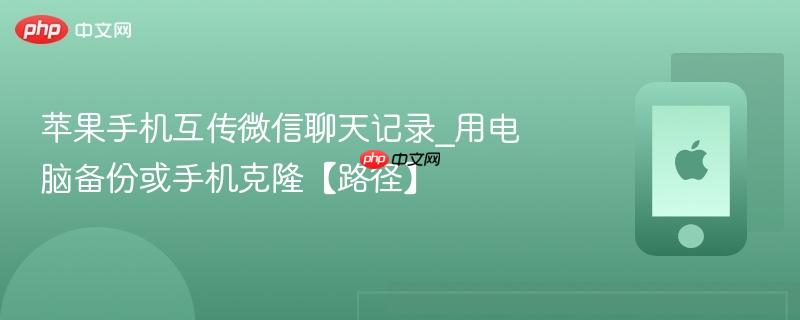 苹果手机互传微信聊天记录_用电脑备份或手机克隆【路径】