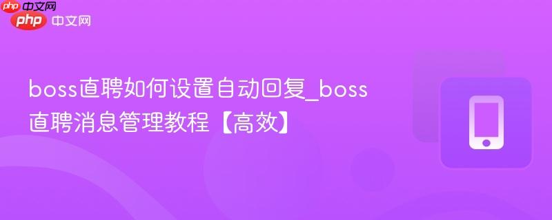 boss直聘如何设置自动回复_boss直聘消息管理教程【高效】
