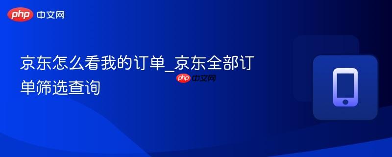 京东怎么看我的订单_京东全部订单筛选查询
