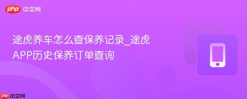 途虎养车怎么查保养记录_途虎app历史保养订单查询