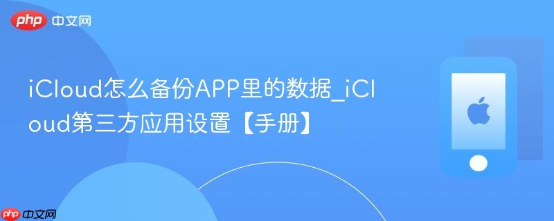 icloud怎么备份app里的数据_icloud第三方应用设置【手册】
