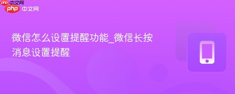 微信怎么设置提醒功能_微信长按消息设置提醒