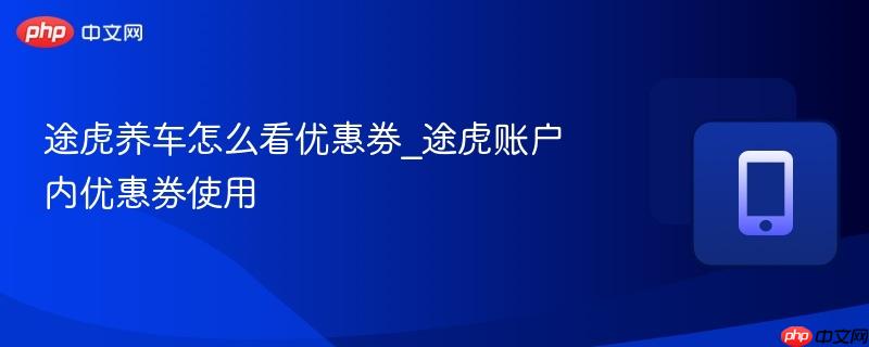 途虎养车怎么看优惠券_途虎账户内优惠券使用