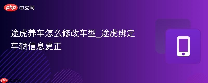 途虎养车怎么修改车型_途虎绑定车辆信息更正