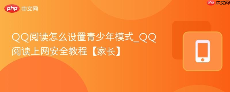 qq阅读怎么设置青少年模式_qq阅读上网安全教程【家长】