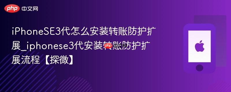 iphonese3代怎么安装转账防护扩展_iphonese3代安装转账防护扩展流程【探微】
