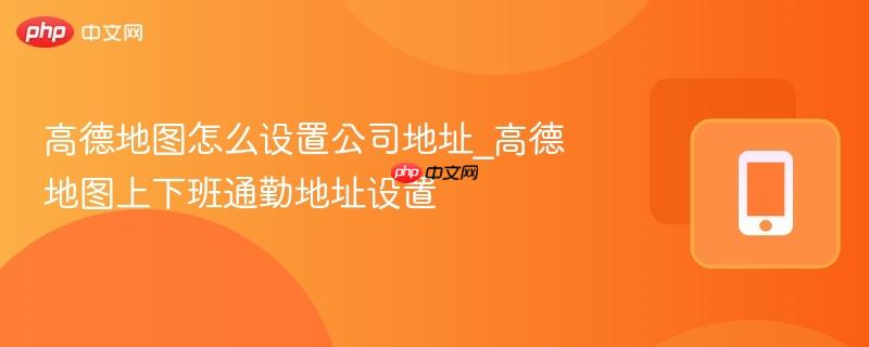高德地图怎么设置公司地址_高德地图上下班通勤地址设置