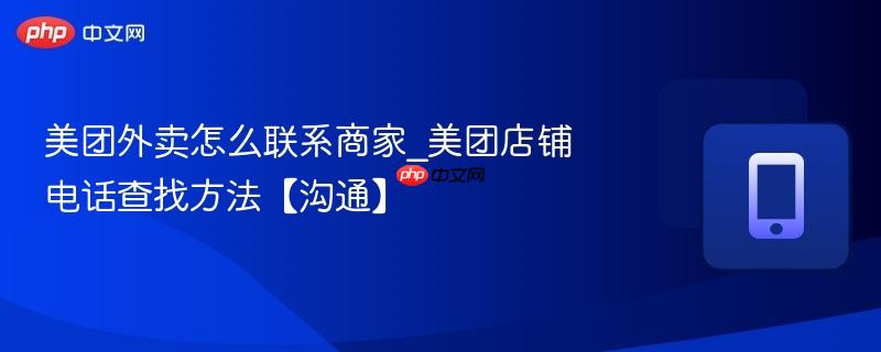 美团外卖怎么联系商家_美团店铺电话查找方法【沟通】