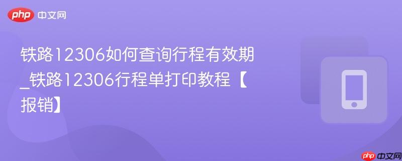 铁路12306如何查询行程有效期_铁路12306行程单打印教程【报销】