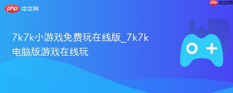 7k7k小游戏免费玩在线版_7k7k电脑版游戏在线玩
