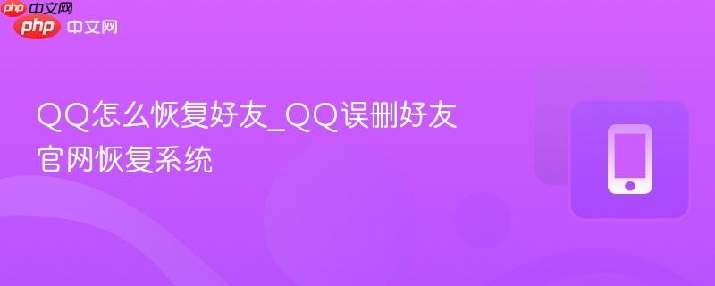 qq怎么恢复好友_qq误删好友官网恢复系统