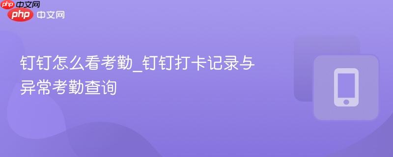 钉钉怎么看考勤_钉钉打卡记录与异常考勤查询