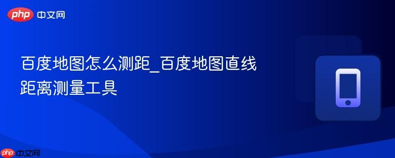 百度地图怎么测距_百度地图直线距离测量工具