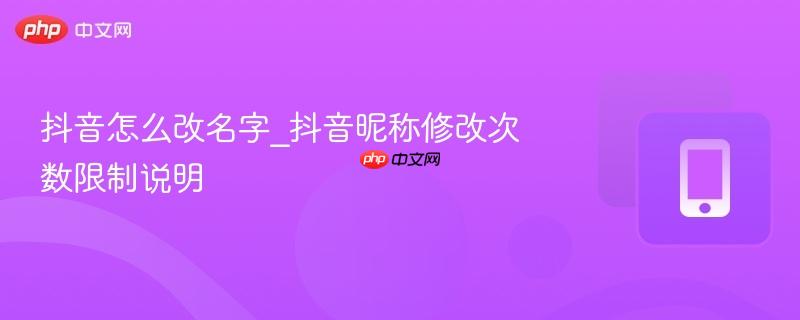 抖音怎么改名字_抖音昵称修改次数限制说明