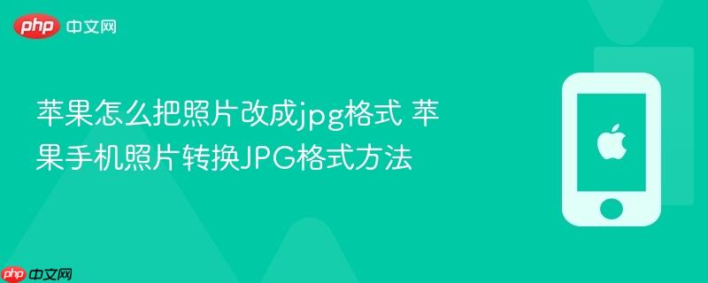 苹果怎么把照片改成jpg格式 苹果手机照片转换jpg格式方法