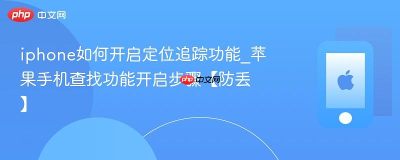 iphone如何开启定位追踪功能_苹果手机查找功能开启步骤【防丢】
