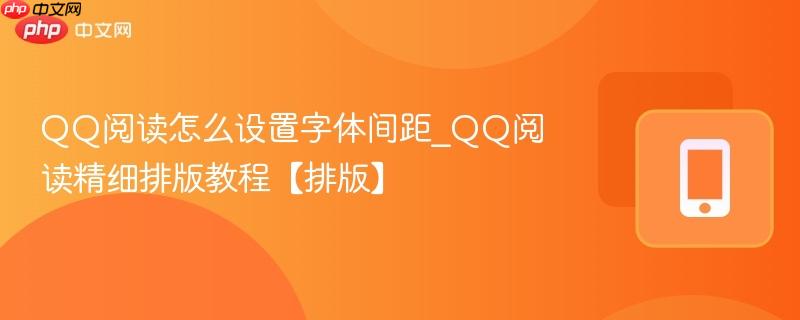 qq阅读怎么设置字体间距_qq阅读精细排版教程【排版】