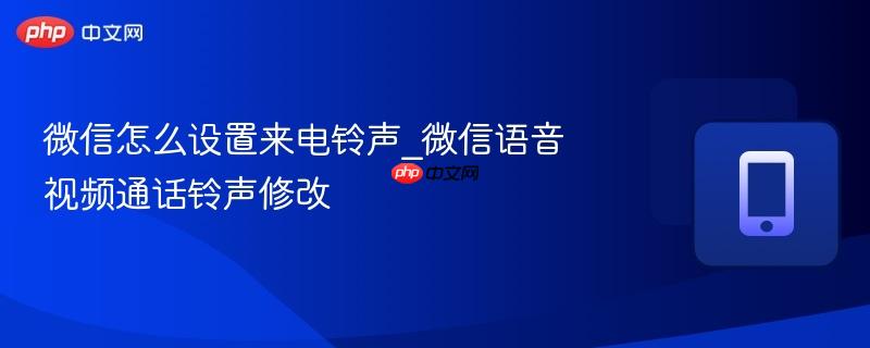 微信怎么设置来电铃声_微信语音视频通话铃声修改