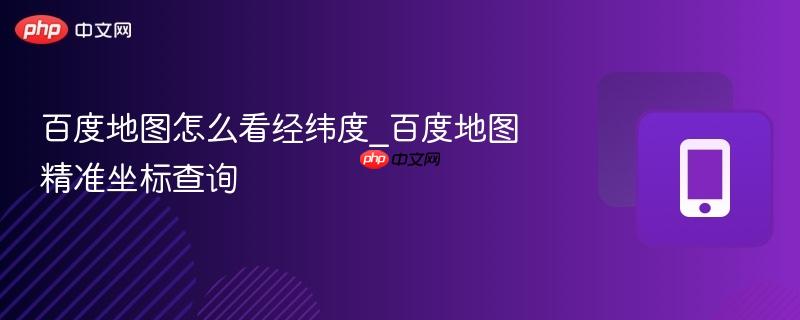 百度地图怎么看经纬度_百度地图精准坐标查询